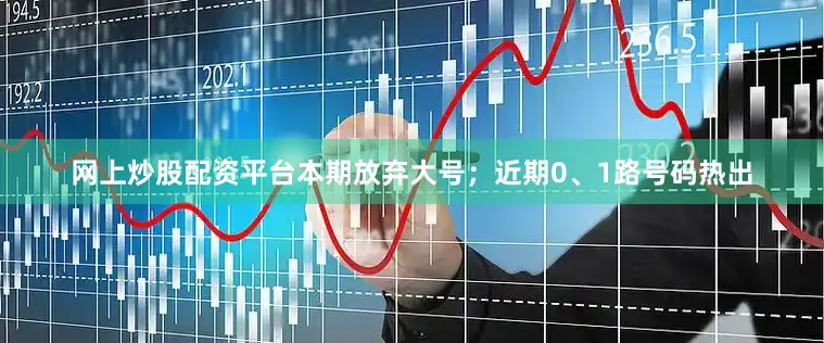网上炒股配资平台本期放弃大号；近期0、1路号码热出