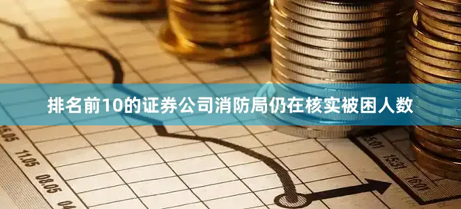 排名前10的证券公司消防局仍在核实被困人数