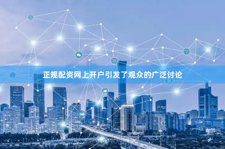 正规配资网上开户引发了观众的广泛讨论
