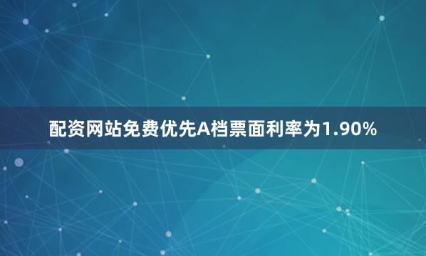 配资网站免费优先A档票面利率为1.90%