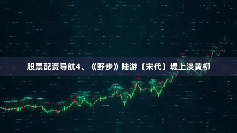 股票配资导航4、《野步》陆游〔宋代〕堤上淡黄柳