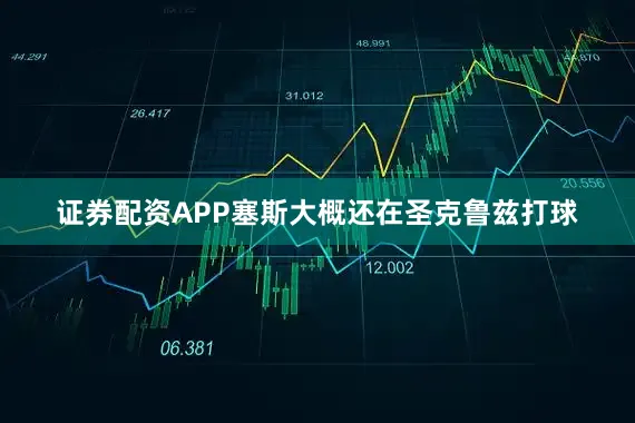 证券配资APP塞斯大概还在圣克鲁兹打球