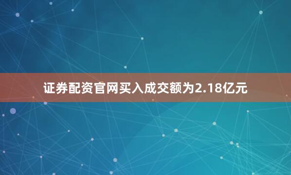 证券配资官网买入成交额为2.18亿元