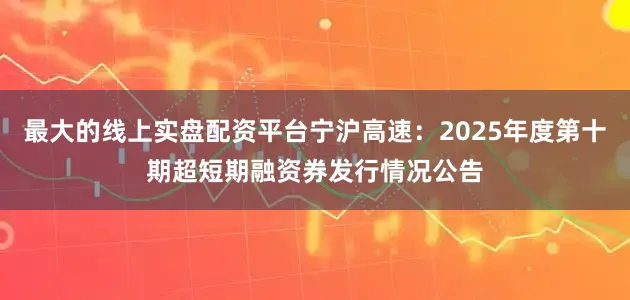 最大的线上实盘配资平台宁沪高速：2025年度第十期超短期融资券发行情况公告