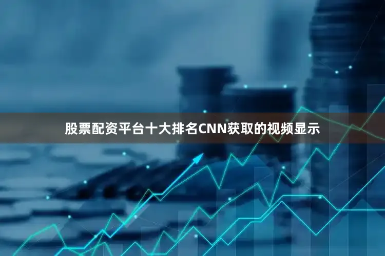 股票配资平台十大排名CNN获取的视频显示