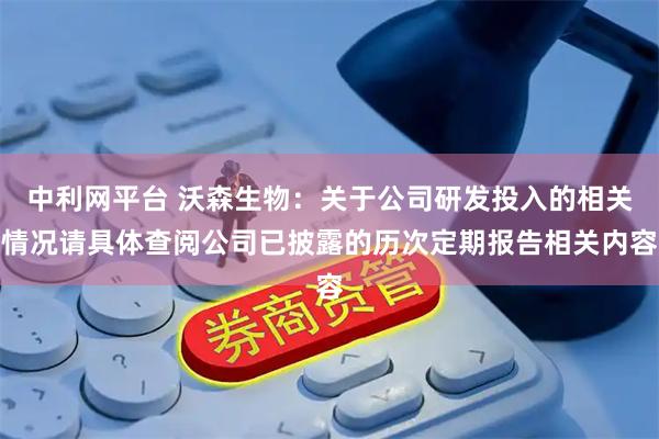 中利网平台 沃森生物：关于公司研发投入的相关情况请具体查阅公司已披露的历次定期报告相关内容
