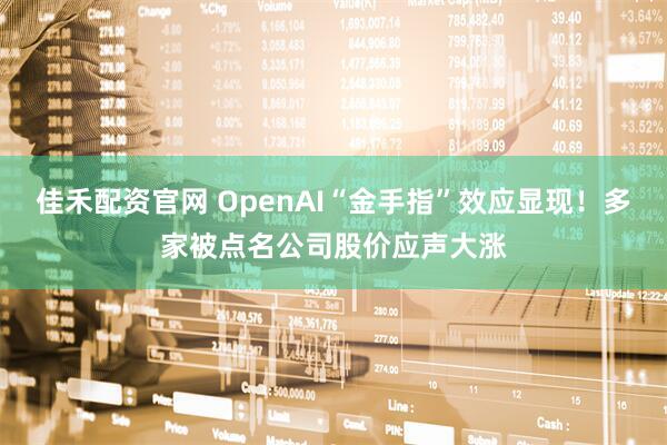 佳禾配资官网 OpenAI“金手指”效应显现！多家被点名公司股价应声大涨
