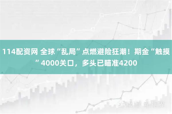 114配资网 全球“乱局”点燃避险狂潮！期金“触摸”4000关口，多头已瞄准4200