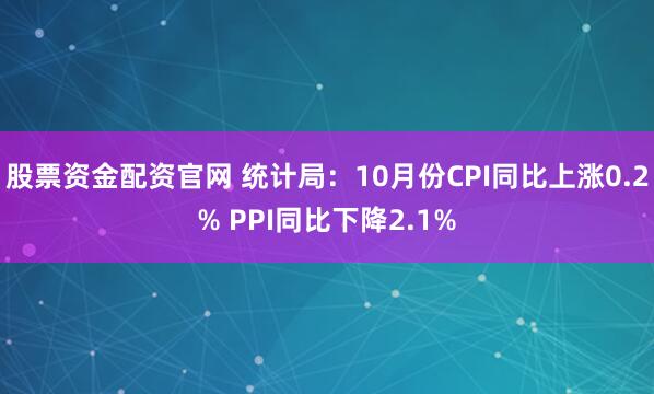 股票资金配资官网 统计局:10月份CPI同比上涨0.2% PPI同比下降2.1%