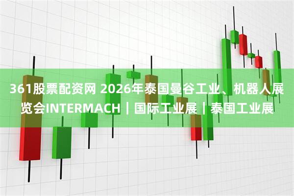 361股票配资网 2026年泰国曼谷工业、机器人展览会INTERMACH|国际工业展|泰国工业展
