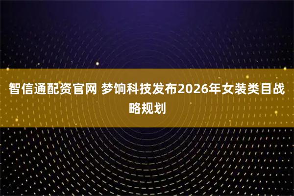 智信通配资官网 梦饷科技发布2026年女装类目战略规划