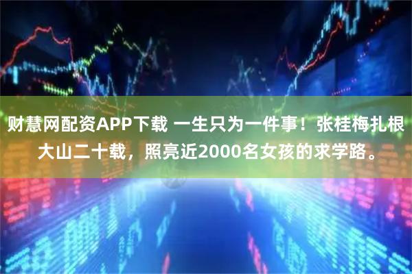 财慧网配资APP下载 一生只为一件事！张桂梅扎根大山二十载，照亮近2000名女孩的求学路。