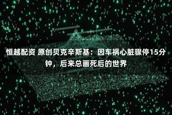 恒越配资 原创贝克辛斯基：因车祸心脏骤停15分钟，后来总画死后的世界