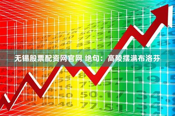 无锡股票配资网官网 绝句：高陵摆满布洛芬