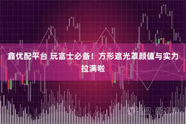 鑫优配平台 玩富士必备！方形遮光罩颜值与实力拉满啦