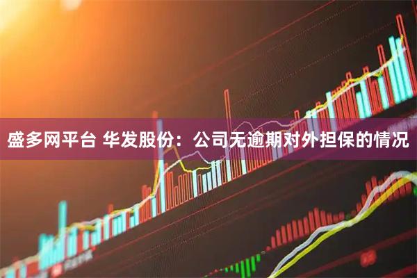 盛多网平台 华发股份:公司无逾期对外担保的情况