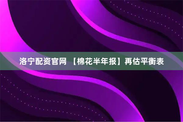 洛宁配资官网 【棉花半年报】再估平衡表
