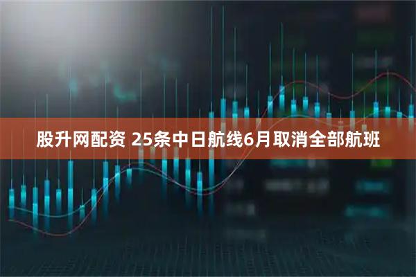 股升网配资 25条中日航线6月取消全部航班